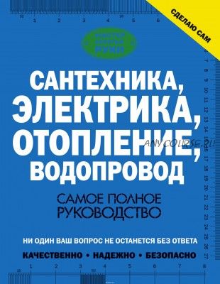 Сантехника, электрика, отопление, водопровод. Самое полное руководство