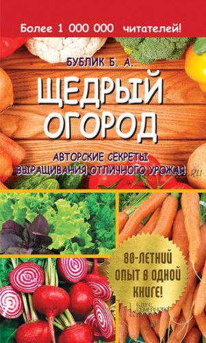 Щедрый огород. Авторские секреты выращивания отличного урожая (Борис Бублик)