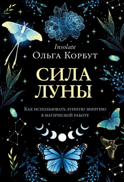 Сила Луны. Как использовать лунную энергию в магической работе (Ольга Корбут)