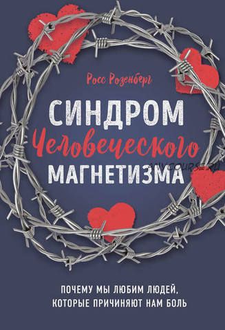 Синдром человеческого магнетизма. Почему мы любим людей, которые причиняют нам боль (Росс Розенберг)