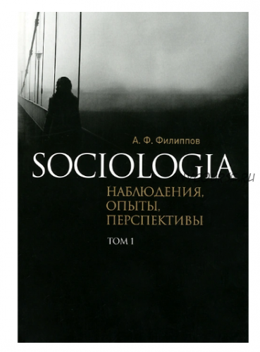 Sociologia. Наблюдения, опыты, перспективы. Том 1 (Александр Филиппов)