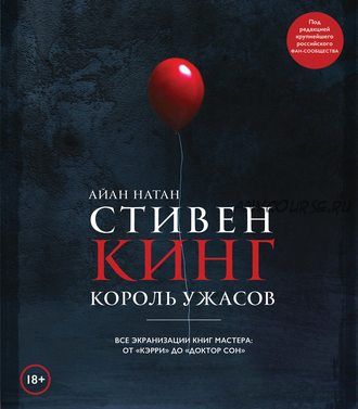 Стивен Кинг. Король ужасов. Все экранизации книг мастера: от «Кэрри» до «Доктор Сон» (Айан Натан)