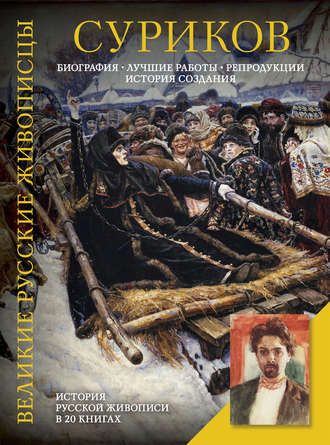 Суриков. Биография. Лучшие работы. Репродукции. История создания (Елизавета Орлова)