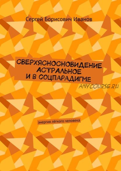 Сверхясносновидение астральное и в соцпарадигме. Энергия лёгкого человека (Сергей Иванов)