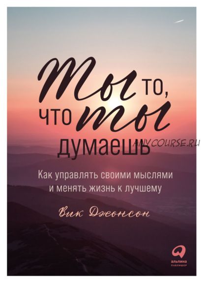 Ты то, что ты думаешь. Как управлять своими мыслями и менять жизнь к лучшему (Вик Джонсон)