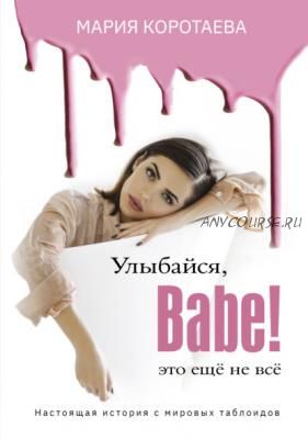 Улыбайся, babe! Это ещё не всё (Мария Коротаева)