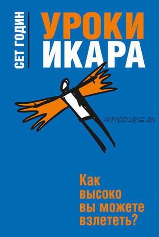 Уроки Икара. Как высоко вы можете взлететь (Сет Годин)