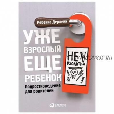 Уже взрослый, еще ребенок. Подростковедение для родителей (Ребекка Дерлейн)