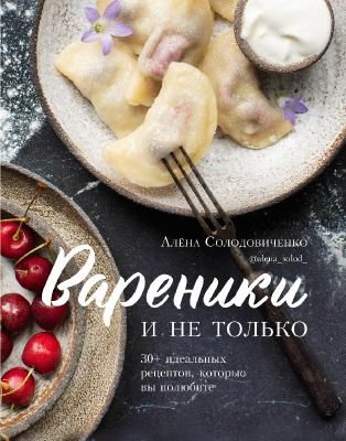 Вареники и не только. 30+ идеальных рецептов, которые вы полюбите (Алена Солодовиченко)