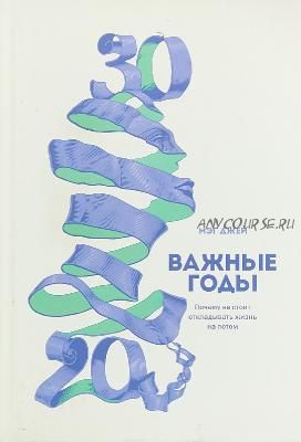 Важные годы. Почему не стоит откладывать жизнь на потом (Мэг Джей)