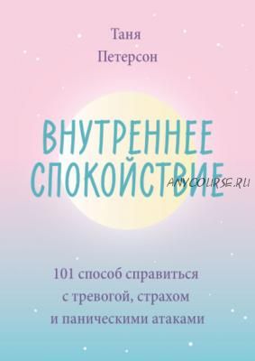 Внутреннее спокойствие. 101 способ справиться с тревогой, страхом (Таня Петерсон)