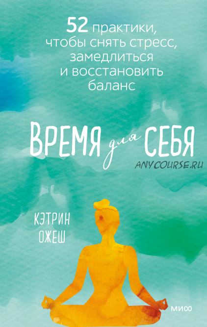 Время для себя. 52 практики, чтобы снять стресс, замедлиться и восстановить баланс (Кэтрин Ожеш)