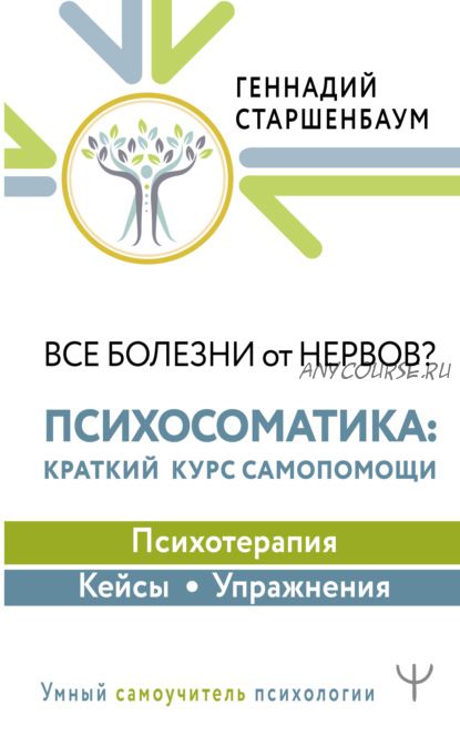 Все болезни от нервов? Психосоматика: краткий курс самопомощи (Геннадий Старшенбаум)