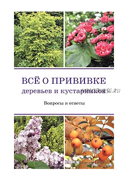 Все о прививке деревьев и кустарников. Вопросы и ответы (Ирина Бондорина)