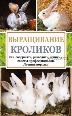 Выращивание кроликов. Как содержать, разводить, лечить – советы профессионалов (Андрей Лапин)