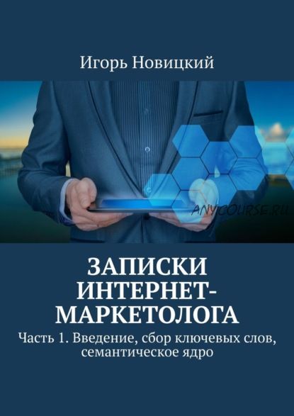 Записки интернет-маркетолога. Часть 1. Введение, сбор ключевых слов, семант. ядро (Игорь Новицкий)