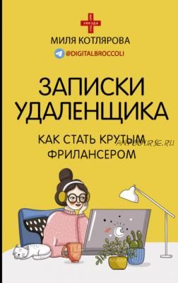 Записки удаленщика. Как стать крутым фрилансером (Миля Котлярова)