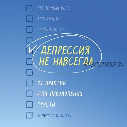 [Аудиокнига] Депрессия не навсегда. 25 практик для преодоления грусти (Уильям Дж. Кнаус)