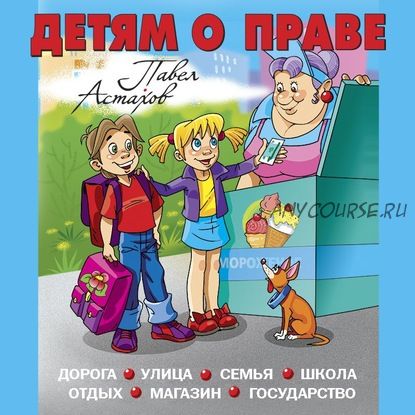 [Аудиокнига] Детям о праве. Дорога. Улица. Семья. Школа. Отдых. Магазин. Государство (Павел Астахов)