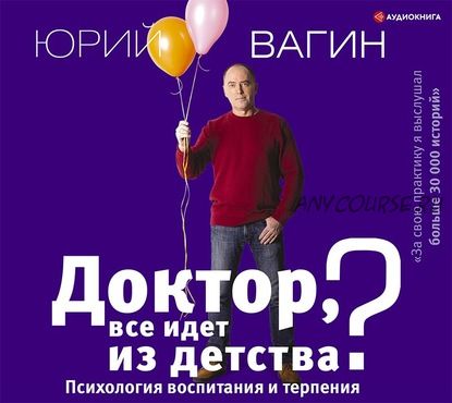 [Аудиокнига] Доктор, все идет из детства? Психология воспитания и терпения (Юрий Вагин)