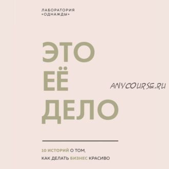 [Аудиокнига] Это ее дело. 10 историй о том, как делать бизнес красиво