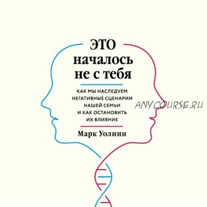 [Аудиокнига] Это началось не с тебя. Как мы наследуем негативные сценарии нашей семьи (Марк Уолинн)