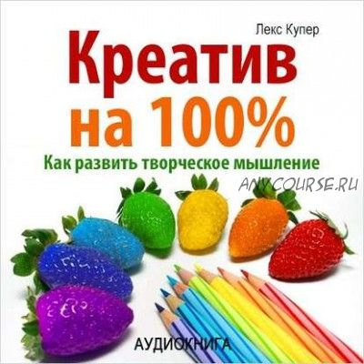 [Аудиокнига] Креатив на 100%. Как развить творческое мышление (Лекс Купер)