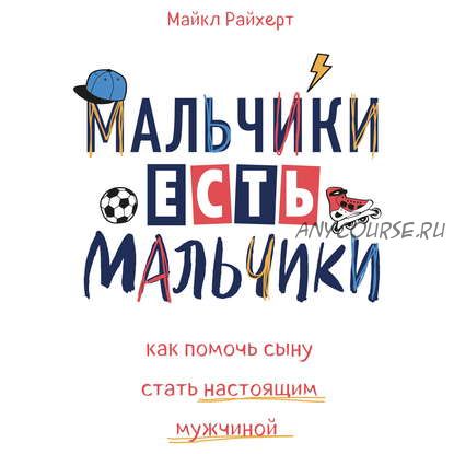 [Аудиокнига] Мальчики есть мальчики. Как помочь сыну стать настоящим мужчиной (Майкл Райхерт)