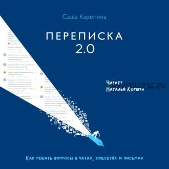 [Аудиокнига] Переписка 2.0. Как решать вопросы в чатах, соцсетях и письмах (Саша Карепина)