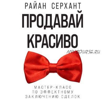 [Аудиокнига] Продавай красиво. Мастер-класс по эффектному заключению сделок (Райан Серхант)