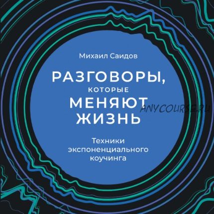 [Аудиокнига] Разговоры, которые меняют жизнь. Техники экспоненциального коучинга (Михаил Саидов)