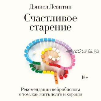 [Аудиокнига] Счастливое старение. Рекомендации нейробиолога (Дэниел Левитин)