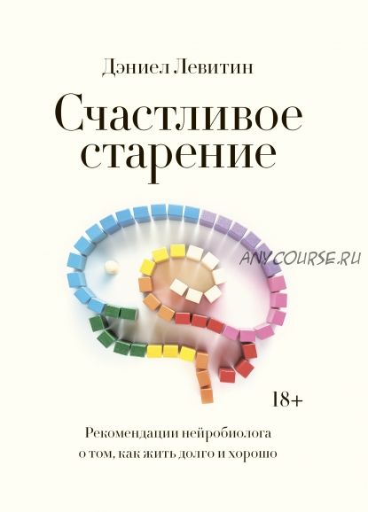 [МИФ] Счастливое старение. Рекомендации нейробиолога о том, как жить долго и хорошо (Дэниел Левитин)