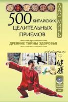 500 китайских целительных приемов. Древние тайны здоровья (Лао Минь)