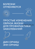 Болезни отменяются. Простые изменения образа жизни для профилактики заболеваний (Дин Орниш)