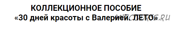 Коллекционное пособие «30 дней красоты с Валерией. Лето» (Валерия Поляковски)