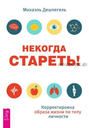 Некогда стареть! Корректировка образа жизни по типу личности (Михаэль Дешпегель)