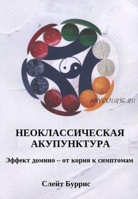 Неоклассическая акупунктура: эффект домино – от корня к симптомам (Слейт Буррис)