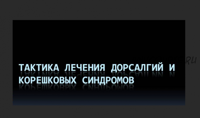 Практика лечения дорсалгий и корешковых синдромов (Юрий Чикуров)