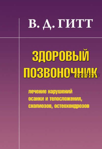 Здоровый позвоночник. Лечение нарушений осанки и телосложения, сколиозов (Виталий Гитт)