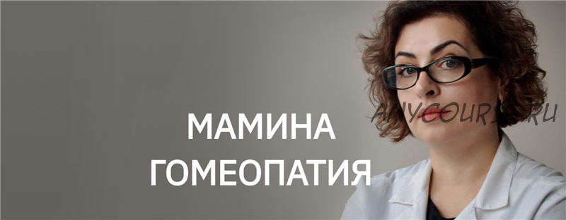 [Мамина Гомеопатия] Домашняя гомеопатия. Модуль 2 (Наира Хачатрян)