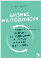 Бизнес на подписке. Почему будущее за подписной моделью и как вам ее внедрить (Гэйб Вайзерт)