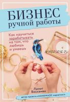 Бизнес ручной работы. Как научиться зарабатывать на том, что любишь и умеешь (Лилит Восканян)