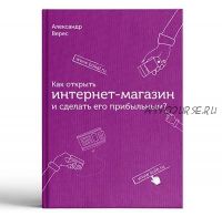 Как открыть интернет-магазин и сделать его прибыльным (Александр Верес)