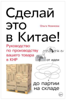 Сделай это в Китае! Руководство по производству вашего товара в КНР (Ольга Новикова)