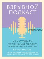 Взрывной подкаст. Как создать успешный проект от идеи до первого миллиона (Кристен Майнцер)