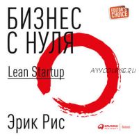 [Аудиокнига] Бизнес с нуля. Метод Lean Startup для быстрого тестирования идей (Эрик Рис)