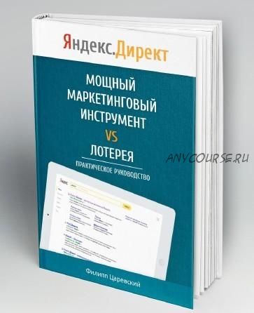 Яндекс.Директ. Как получать прибыль, а не играть в лотерею, 2016 (Филипп Царевский)