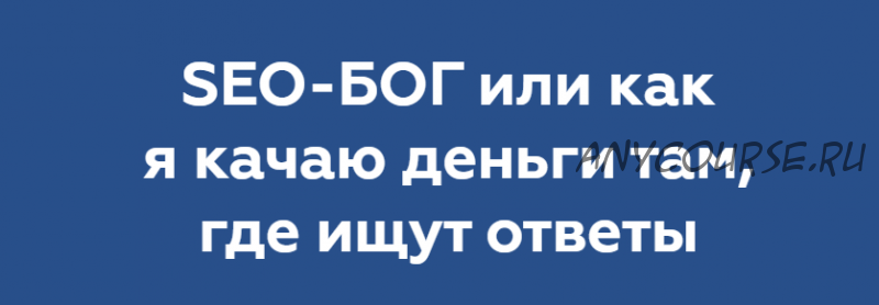 Seo-Бог или как я качаю деньги там, где ищут ответы. Пакет «Ваще такой» (Никита Жестков)