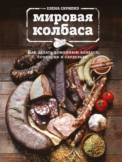 Мировая колбаса. Как делать домашнюю колбасу, сосиски и сардельки (Елена Скрипко)